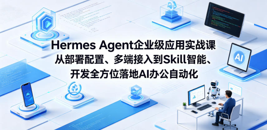 Hermes Agent企业级应用实战课从部署配置、多端接入到Skill智能开发全方位落地AI办公自动化-创业网 - 最新网络创业项目与实战营销教程平台 | cye.cc