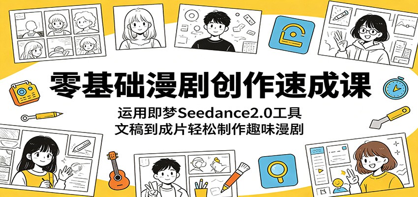 零基础漫剧创作速成课：运用即梦Seedance2.0工具，文稿到成片轻松制作趣味漫剧-创业网 - 最新网络创业项目与实战营销教程平台 | cye.cc
