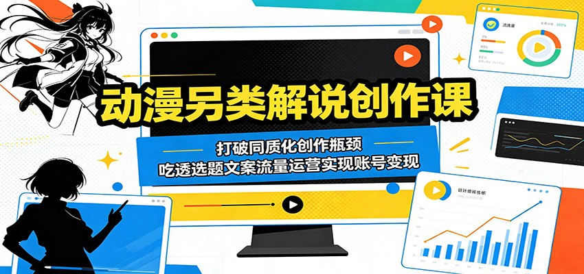 动漫另类解说创作课：打破同质化创作瓶颈，吃透选题文案流量运营实现账号变现-创业网 - 最新网络创业项目与实战营销教程平台 | cye.cc