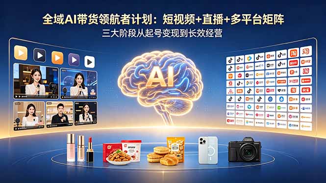 全域AI带货领航者计划：短视频+直播+多平台矩阵，三大阶段从起号变现到长效经营-创业网 - 最新网络创业项目与实战营销教程平台 | cye.cc
