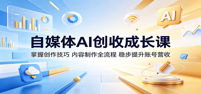 自媒体AI创收成长课：掌握创作技巧，内容制作全流程，稳步提升账号营收-创业网 - 最新网络创业项目与实战营销教程平台 | cye.cc