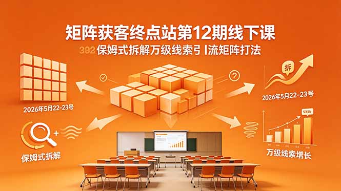 矩阵获客终点站第12期线下课 2026年5月22-23号 保姆式拆解万级线索引流矩阵打法-创业网 - 最新网络创业项目与实战营销教程平台 | cye.cc