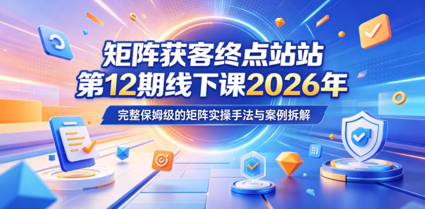 矩阵获客终点站第12期线下课2026年5月22-23号，完整保姆级的矩阵实操手法与案例拆解-创业网 - 最新网络创业项目与实战营销教程平台 | cye.cc