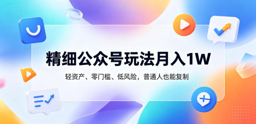 精细公众号玩法月入1W，轻资产、零门槛、低风险，普通人也能复制【揭秘】-创业网 - 最新网络创业项目与实战营销教程平台 | cye.cc