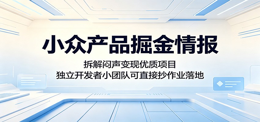 小众产品掘金情报：拆解闷声变现优质项目，独立开发者小团队可直接抄作业落地-创业网 - 最新网络创业项目与实战营销教程平台 | cye.cc