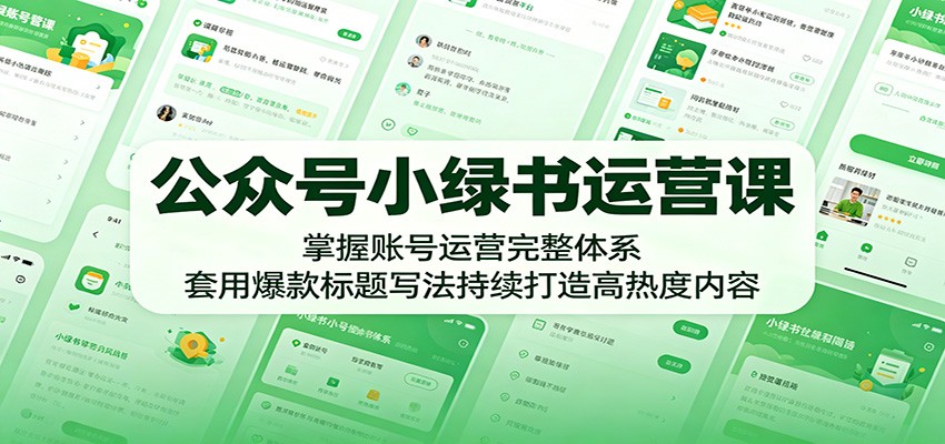 公众号小绿书运营课：掌握账号运营完整体系，套用爆款标题写法持续打造高热度内容-创业网 - 最新网络创业项目与实战营销教程平台 | cye.cc
