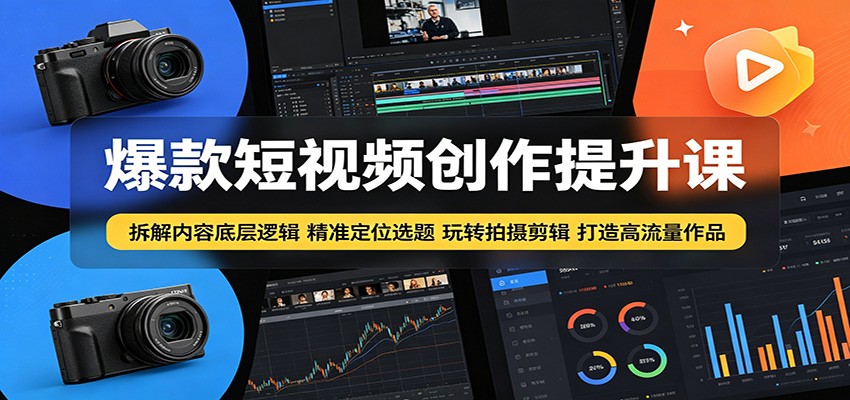 爆款短视频创作提升课：拆解内容底层逻辑，精准定位选题玩转拍摄剪辑打造高流量作品-创业网 - 最新网络创业项目与实战营销教程平台 | cye.cc