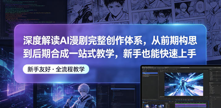 深度解读AI漫剧完整创作体系，从前期构思到后期合成一站式教学，新手也能快速上手-创业网 - 最新网络创业项目与实战营销教程平台 | cye.cc