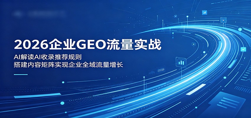 2026企业GEO流量实战：解读AI收录推荐规则，搭建内容矩阵实现企业全域流量增长-创业网 - 最新网络创业项目与实战营销教程平台 | cye.cc