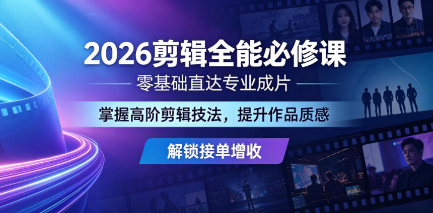 2026剪辑全能必修课，零基础直达专业成片，掌握高阶剪辑技法，提升作品质感解锁接单增收-创业网 - 最新网络创业项目与实战营销教程平台 | cye.cc