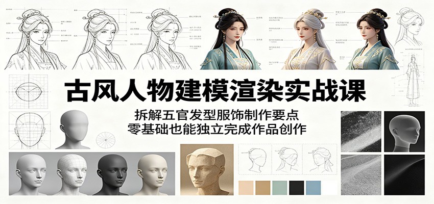 古风人物建模渲染实战课：拆解五官发型服饰制作要点，零基础也能独立完成作品创作-创业网 - 最新网络创业项目与实战营销教程平台 | cye.cc