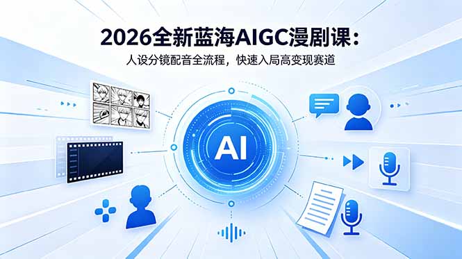 2026全新蓝海AIGC漫剧课：人设分镜配音全流程，快速入局高变现赛道-创业网 - 最新网络创业项目与实战营销教程平台 | cye.cc