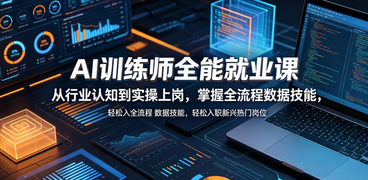 AI训练师全能就业课，从行业认知到实操上岗，掌握全流程数据技能，轻松入职新兴热门岗位-创业网 - 最新网络创业项目与实战营销教程平台 | cye.cc