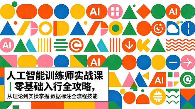 AI人工智能 训练师实战课｜零基础入行全攻略，从理论到实操掌握数据标注全流程技能-创业网 - 最新网络创业项目与实战营销教程平台 | cye.cc