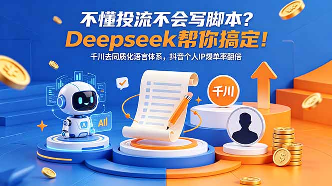 不懂投流不会写脚本？Deepseek帮你搞定！千川去同质化语言体系，抖音个人IP爆单率翻倍-创业网 - 最新网络创业项目与实战营销教程平台 | cye.cc