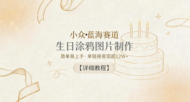 小众蓝海赛道，生日涂鸦图片制作，简单易上手，单链接变现超12W+【详细教程】-创业网 - 最新网络创业项目与实战营销教程平台 | cye.cc