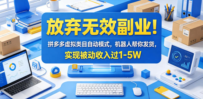 放弃无效副业！拼多多虚拟类目自动模式，机器人帮你发货，实现被动收入过1-5W【揭秘】-创业网 - 最新网络创业项目与实战营销教程平台 | cye.cc