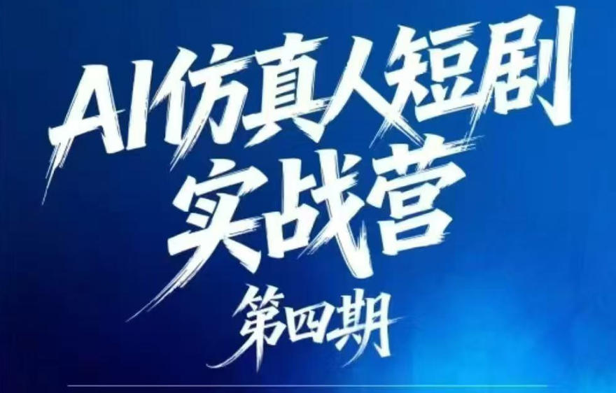 AI仿真人短剧实战营第四期，21天做出第一部AI仿真人短剧，普通人也能入局AI短剧新赛道-创业网 - 最新网络创业项目与实战营销教程平台 | cye.cc