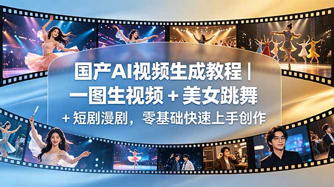 国产AI视频生成教程｜一图生视频 + 美女跳舞 + 短剧漫剧，零基础快速上手创作-创业网 - 最新网络创业项目与实战营销教程平台 | cye.cc
