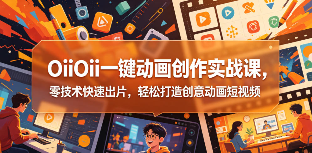 OiiOii一键动画创作实战课，零技术快速出片，轻松打造创意动画短视频-创业网 - 最新网络创业项目与实战营销教程平台 | cye.cc