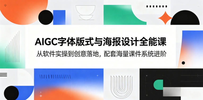AIGC字体版式与海报设计全能课，从软件实操到创意落地，配套海量课件系统进阶-创业网 - 最新网络创业项目与实战营销教程平台 | cye.cc