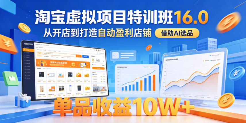 淘宝虚拟项目特训班16.0，从开店到打造自动盈利店铺，借助AI选品，单品收益10W+(更新5月)-创业网 - 最新网络创业项目与实战营销教程平台 | cye.cc