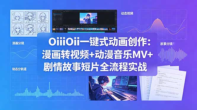 OiiOii一键式动画创作：漫画转视频+动漫音乐MV+剧情故事短片全流程实战-创业网 - 最新网络创业项目与实战营销教程平台 | cye.cc