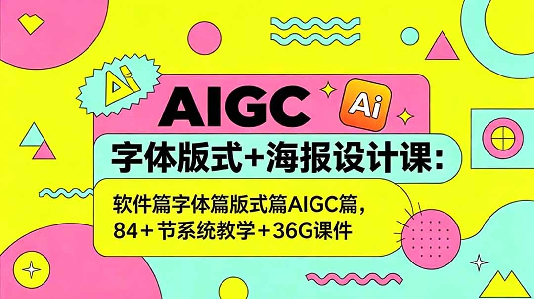 AIGC字体版式+海报设计课：软件篇字体篇版式篇AIGC篇，系统教学+36G课件-创业网 - 最新网络创业项目与实战营销教程平台 | cye.cc