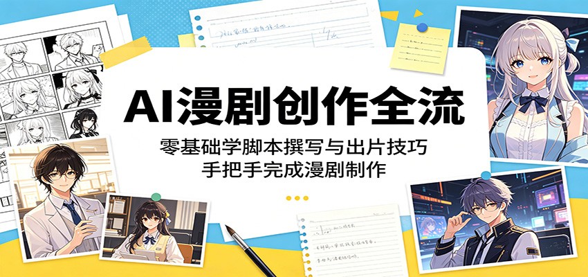AI漫剧创作全流程：零基础学脚本撰写与出片技巧，手把手完成漫剧制作-创业网 - 最新网络创业项目与实战营销教程平台 | cye.cc