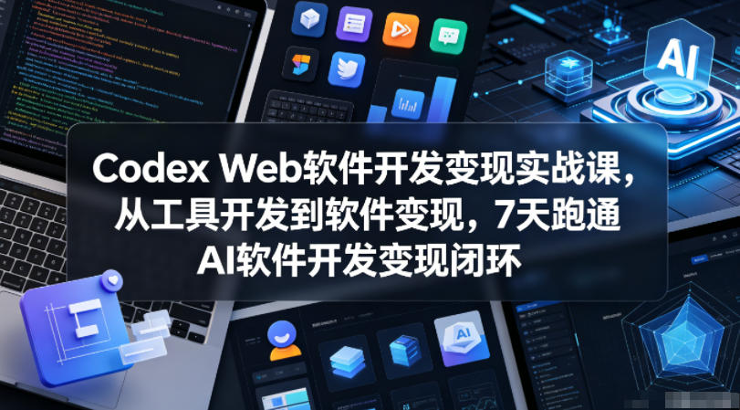 Codex Web软件开发变现实战课，从工具开发到软件变现，7天跑通AI软件开发变现闭环-创业网 - 最新网络创业项目与实战营销教程平台 | cye.cc