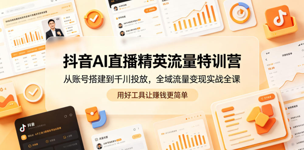 抖音AI直播精英流量特训营，从账号搭建到千川投放，全域流量变现实战全课，用好工具让賺钱更简单-创业网 - 最新网络创业项目与实战营销教程平台 | cye.cc