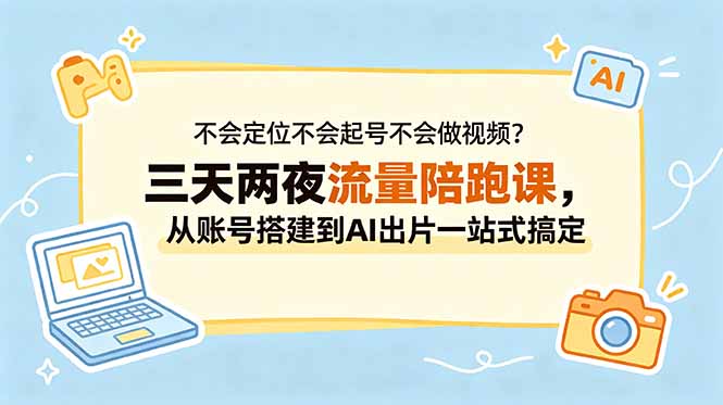 不会定位不会起号不会做视频？三天两夜流量陪跑课，从账号搭建到AI出片一站式搞定-创业网 - 最新网络创业项目与实战营销教程平台 | cye.cc