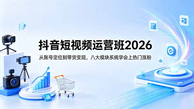 抖音短视频运营班2026：从账号定位到带货变现，八大模块系统学会上热门涨粉-创业网 - 最新网络创业项目与实战营销教程平台 | cye.cc