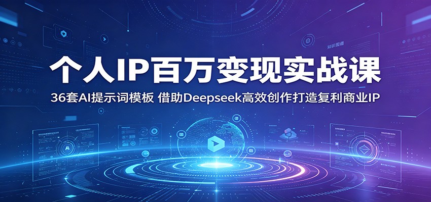 个人IP百万变现实战课：36套AI提示词模板，借助Deepseek高效创作打造复利商业IP-创业网 - 最新网络创业项目与实战营销教程平台 | cye.cc