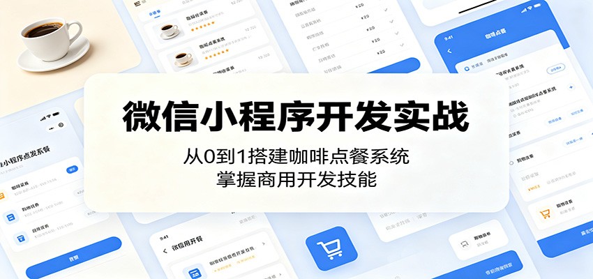 微信小程序开发实战：从0到1搭建咖啡点餐系统，掌握商用开发技能-创业网 - 最新网络创业项目与实战营销教程平台 | cye.cc