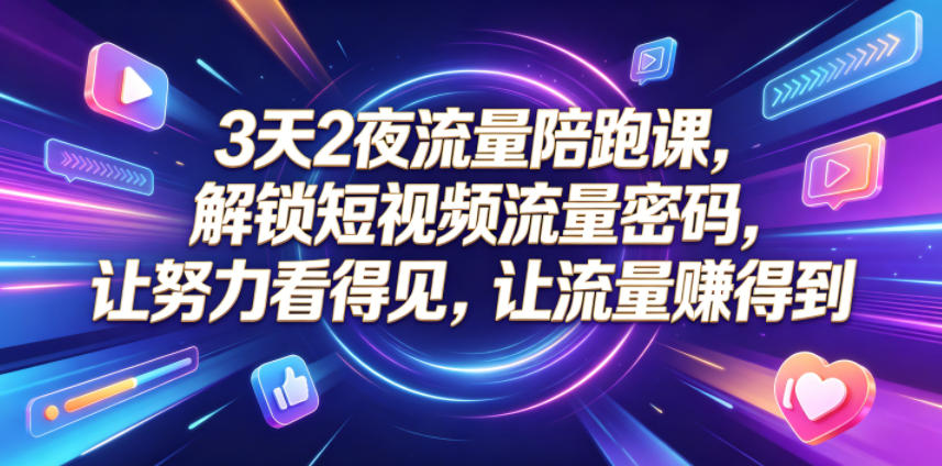 3天2夜流量陪跑课，解锁短视频流量密码，让努力看得见，让流量賺得到-创业网 - 最新网络创业项目与实战营销教程平台 | cye.cc