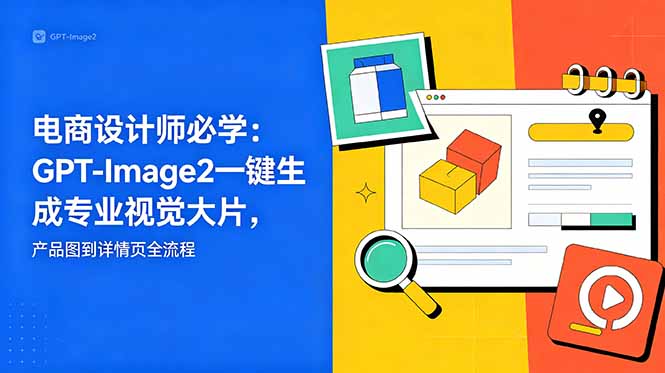 电商设计师必学-更新：GPT-Image2一键生成专业视觉大片，产品图到详情页全流程-创业网 - 最新网络创业项目与实战营销教程平台 | cye.cc