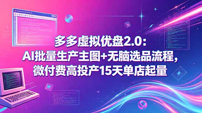 多多虚拟优盘2.0：AI批量生产主图+无脑选品流程，微付费高投产15天单店起量-创业网 - 最新网络创业项目与实战营销教程平台 | cye.cc