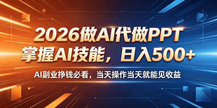 2026做AI代做PPT，掌握AI技能，日入500+，AI副业挣钱必看，当天操作当天就能见收益【揭秘】-创业网 - 最新网络创业项目与实战营销教程平台 | cye.cc