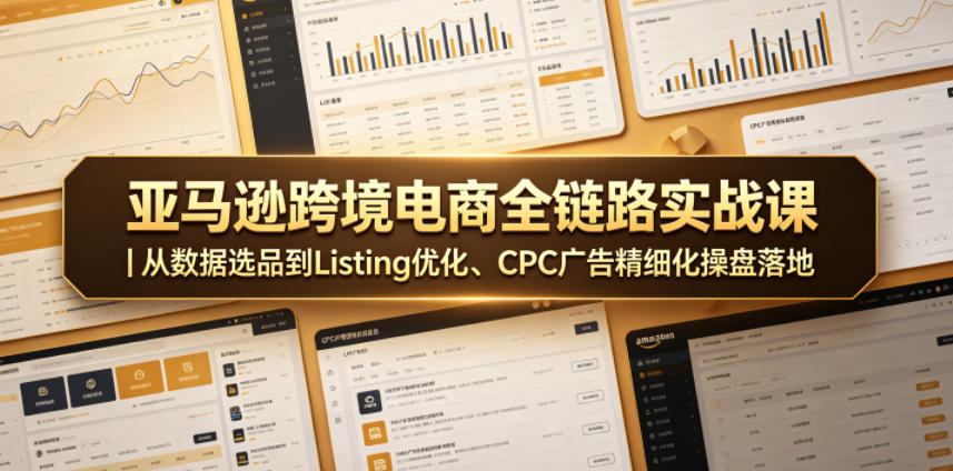亚马逊跨境电商全链路实战课｜从数据选品到Listing优化、CPC广告精细化操盘落地-创业网 - 最新网络创业项目与实战营销教程平台 | cye.cc