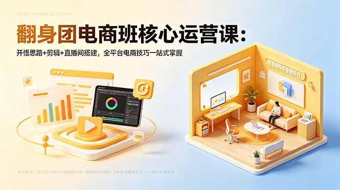 翻身团电商班核心运营课：开悟思路+剪辑+直播间搭建，全平台电商技巧一站式掌握-创业网 - 最新网络创业项目与实战营销教程平台 | cye.cc