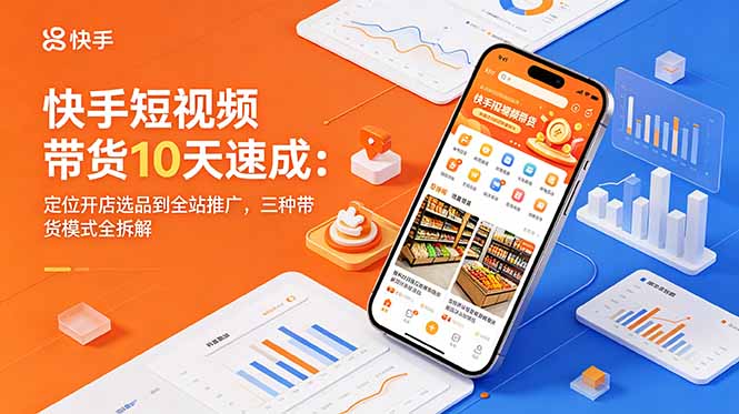 快手短视频带货10天速成：定位开店选品到全站推广，三种带货模式全拆解-创业网 - 最新网络创业项目与实战营销教程平台 | cye.cc