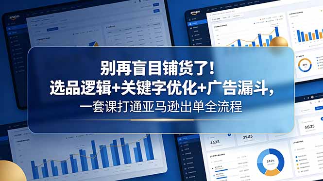 别再盲目铺货了！选品逻辑+关键字优化+广告漏斗，一套课打通亚马逊出单全流程-创业网 - 最新网络创业项目与实战营销教程平台 | cye.cc