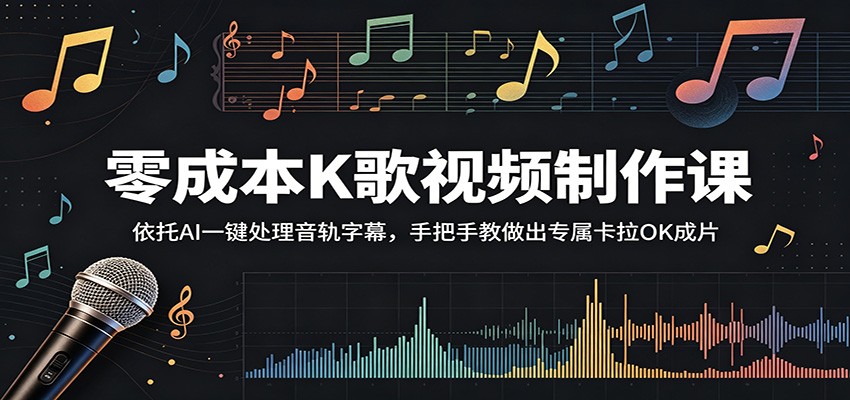 零成本K歌视频制作课：依托AI一键处理音轨字幕，手把手教做出专属卡拉OK成片-创业网 - 最新网络创业项目与实战营销教程平台 | cye.cc