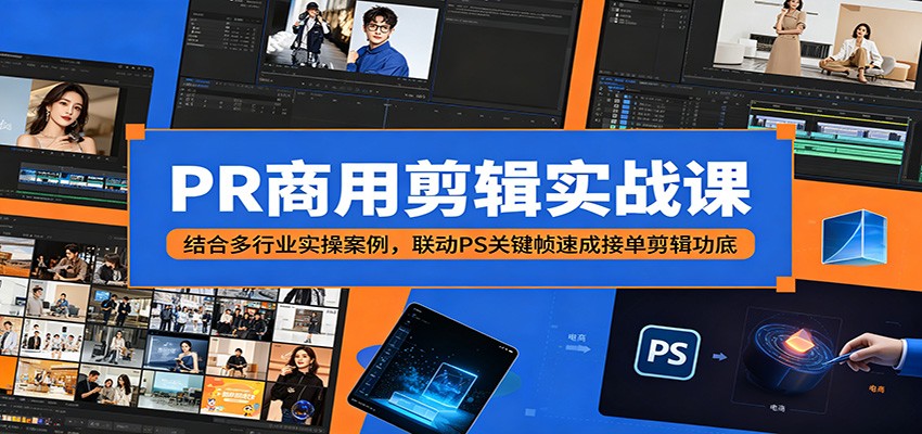 PR商用剪辑实战课：结合多行业实操案例，联动PS关键帧速成接单剪辑功底-创业网 - 最新网络创业项目与实战营销教程平台 | cye.cc