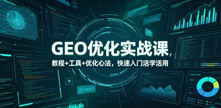 GEO优化实战课，教程+工具+优化心法，快速入门活学活用-创业网 - 最新网络创业项目与实战营销教程平台 | cye.cc