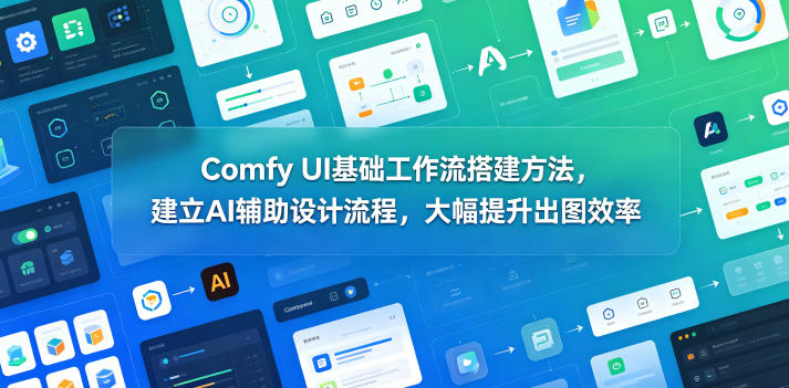 Comfy UI基础工作流搭建方法，建立AI辅助设计流程，大幅提升出图效率-创业网 - 最新网络创业项目与实战营销教程平台 | cye.cc