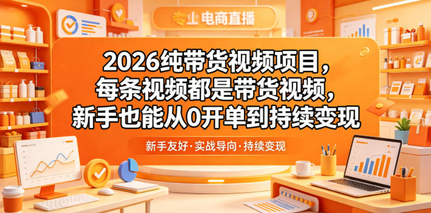 2026纯带货视频项目，每条视频都是带货视频，新手也能从0开单到持续变现-创业网 - 最新网络创业项目与实战营销教程平台 | cye.cc