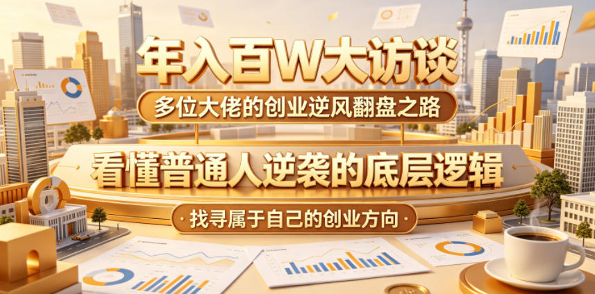 年入百W大访谈，多位大佬的创业逆风翻盘之路，看懂普通人逆袭的底层逻辑，找寻属于自己的创业方向-创业网 - 最新网络创业项目与实战营销教程平台 | cye.cc