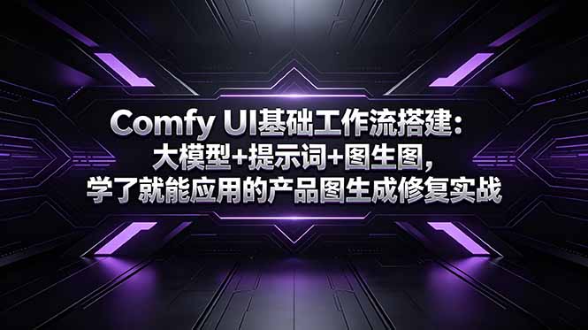 Comfy UI基础工作流搭建：大模型+提示词+图生图，学了就能应用的产品图生成修复实战-创业网 - 最新网络创业项目与实战营销教程平台 | cye.cc